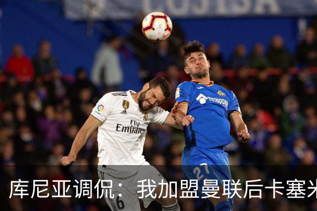 库尼亚调侃：我加盟曼联后卡塞米罗进球数提升，他应该去踢9号位
